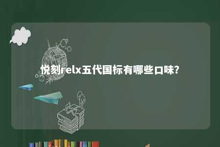 悦刻relx五代国标有哪些口味�？ 